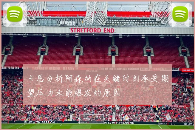 卡恩分析阿森纳在关键时刻承受期望压力未能爆发的原因