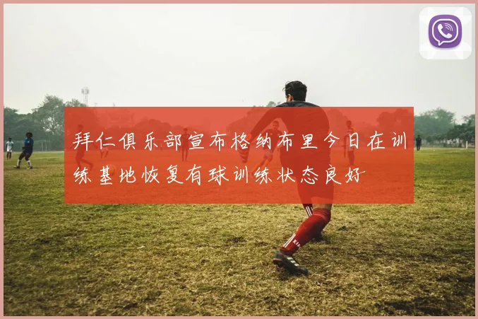 拜仁俱乐部宣布格纳布里今日在训练基地恢复有球训练状态良好