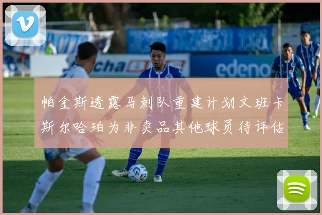 帕金斯透露马刺队重建计划文班卡斯尔哈珀为非卖品其他球员待评估