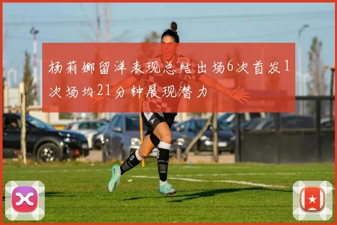 杨莉娜留洋表现总结出场6次首发1次场均21分钟展现潜力