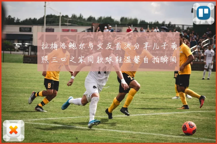 拉梅洛鲍尔与女友首次分享儿子萌照三口之家同款球鞋温馨自拍瞬间