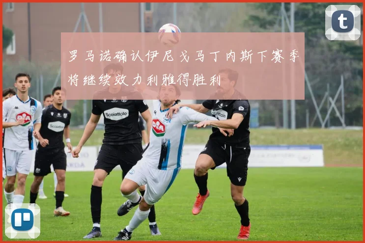 罗马诺确认伊尼戈马丁内斯下赛季将继续效力利雅得胜利