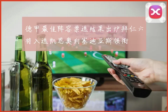 德甲最佳阵容票选结果出炉拜仁六将入选凯恩奥利塞迪亚斯领衔