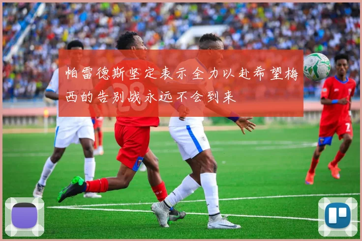 帕雷德斯坚定表示全力以赴希望梅西的告别战永远不会到来