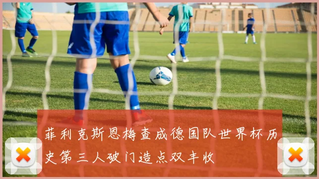 菲利克斯恩梅查成德国队世界杯历史第三人破门造点双丰收