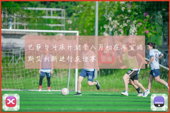 巴萨与河床计划于八月初在布宜诺斯艾利斯进行友谊赛