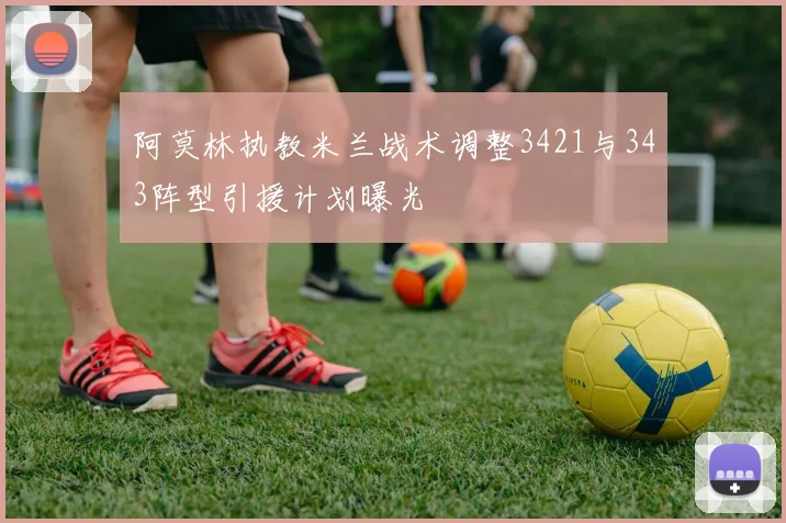阿莫林执教米兰战术调整3421与343阵型引援计划曝光