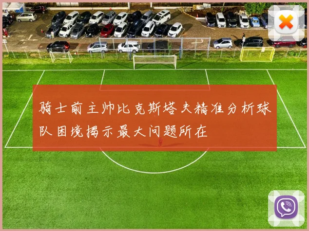 骑士前主帅比克斯塔夫精准分析球队困境揭示最大问题所在