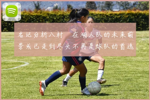 名记分析八村塁在湖人队的未来前景或已走到尽头不再是球队的首选目标