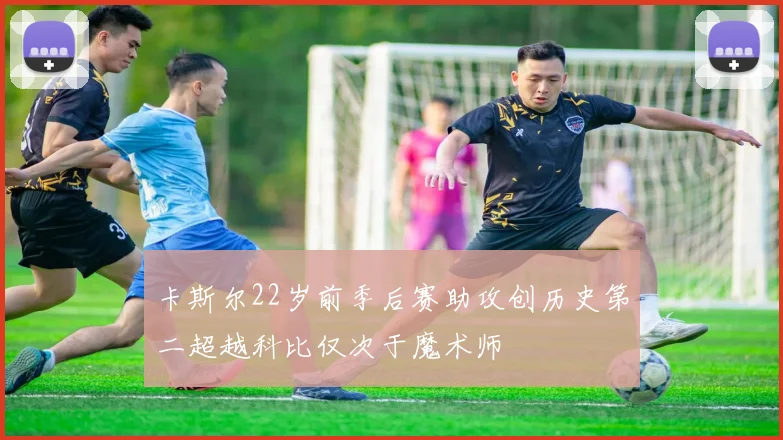卡斯尔22岁前季后赛助攻创历史第二超越科比仅次于魔术师