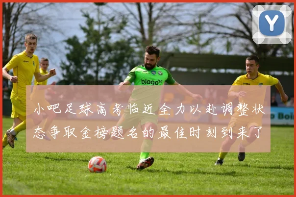 小吧足球高考临近全力以赴调整状态争取金榜题名的最佳时刻到来了